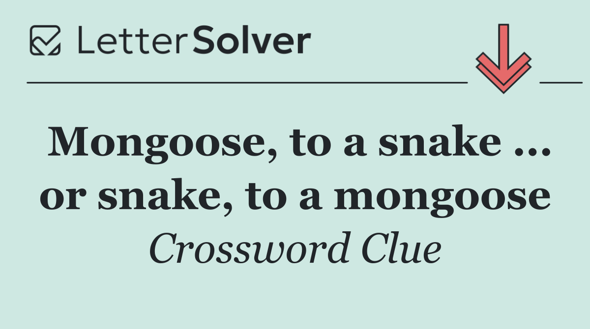 Mongoose, to a snake ... or snake, to a mongoose