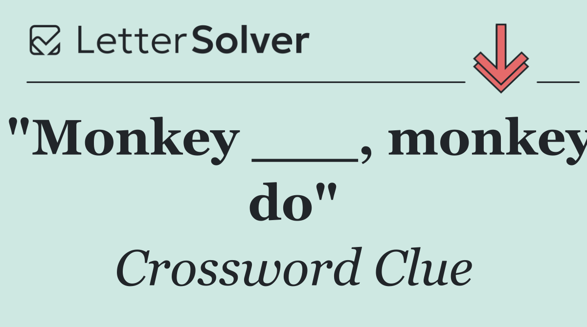"Monkey ___, monkey do"