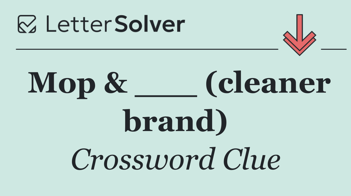 Mop & ___ (cleaner brand)