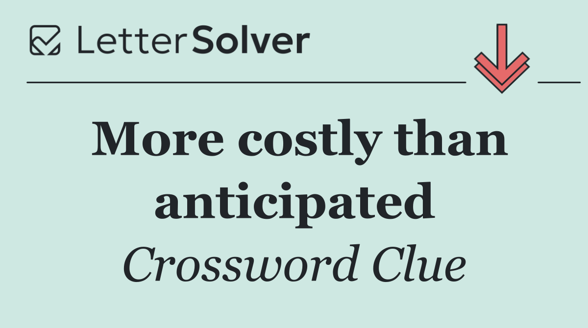 More costly than anticipated
