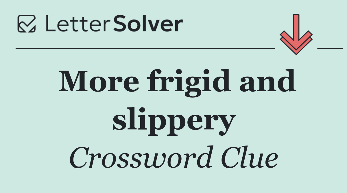 More frigid and slippery