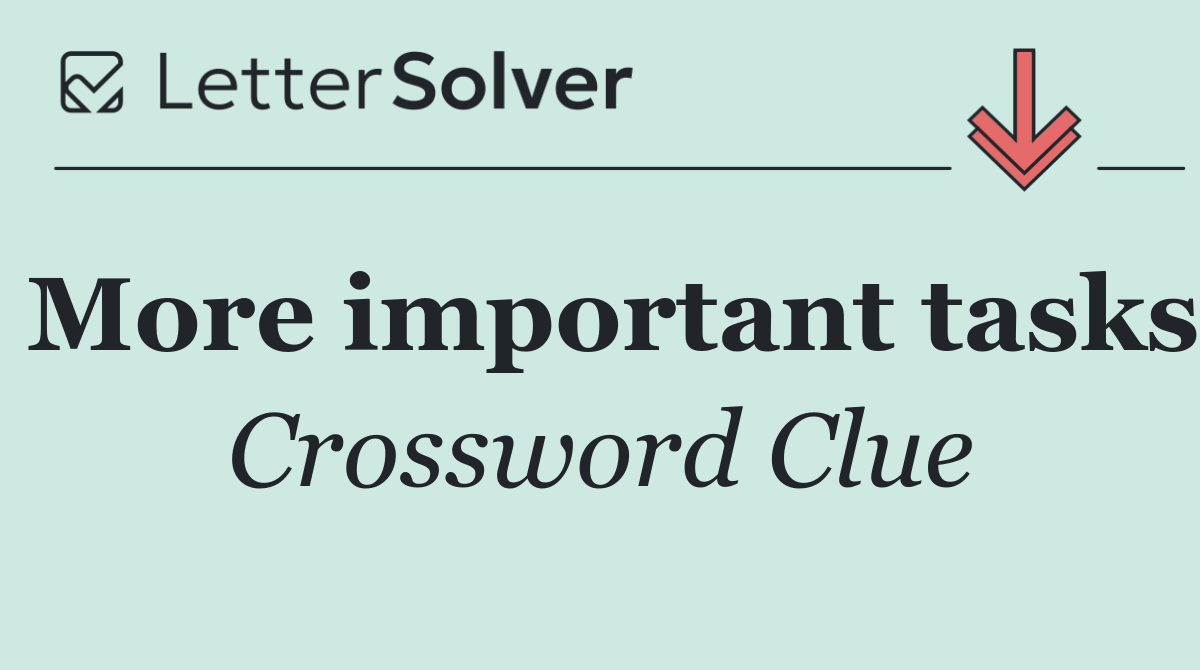 More important tasks
