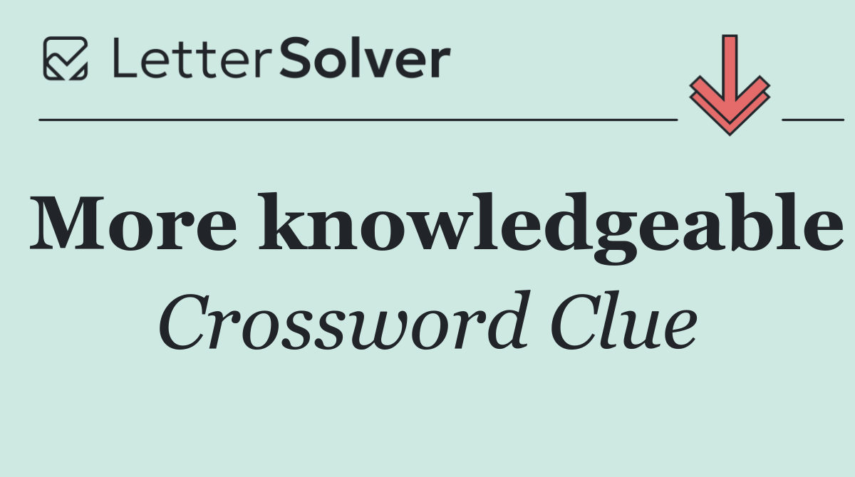 More knowledgeable