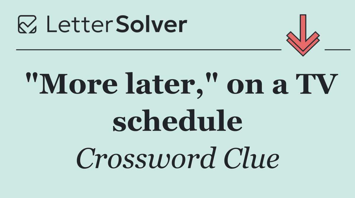 "More later," on a TV schedule