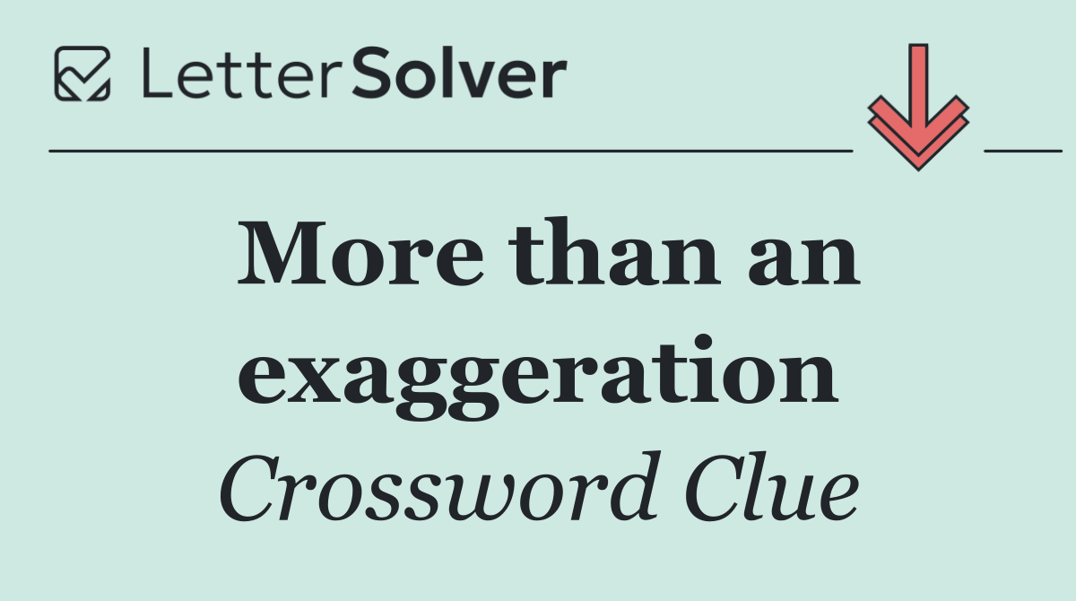 More than an exaggeration