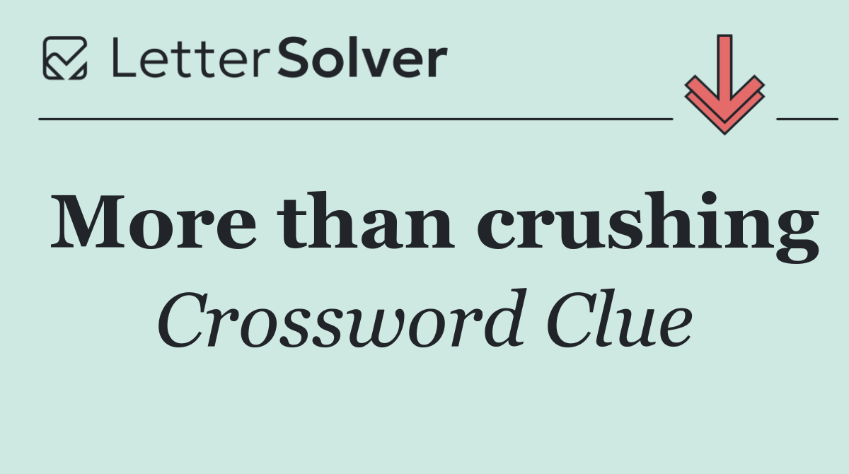 More than crushing
