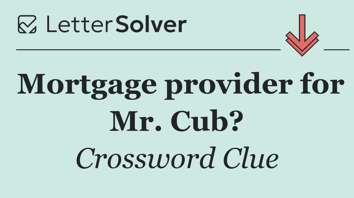 Mortgage provider for Mr. Cub?