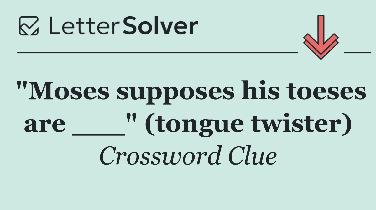 "Moses supposes his toeses are ___" (tongue twister)