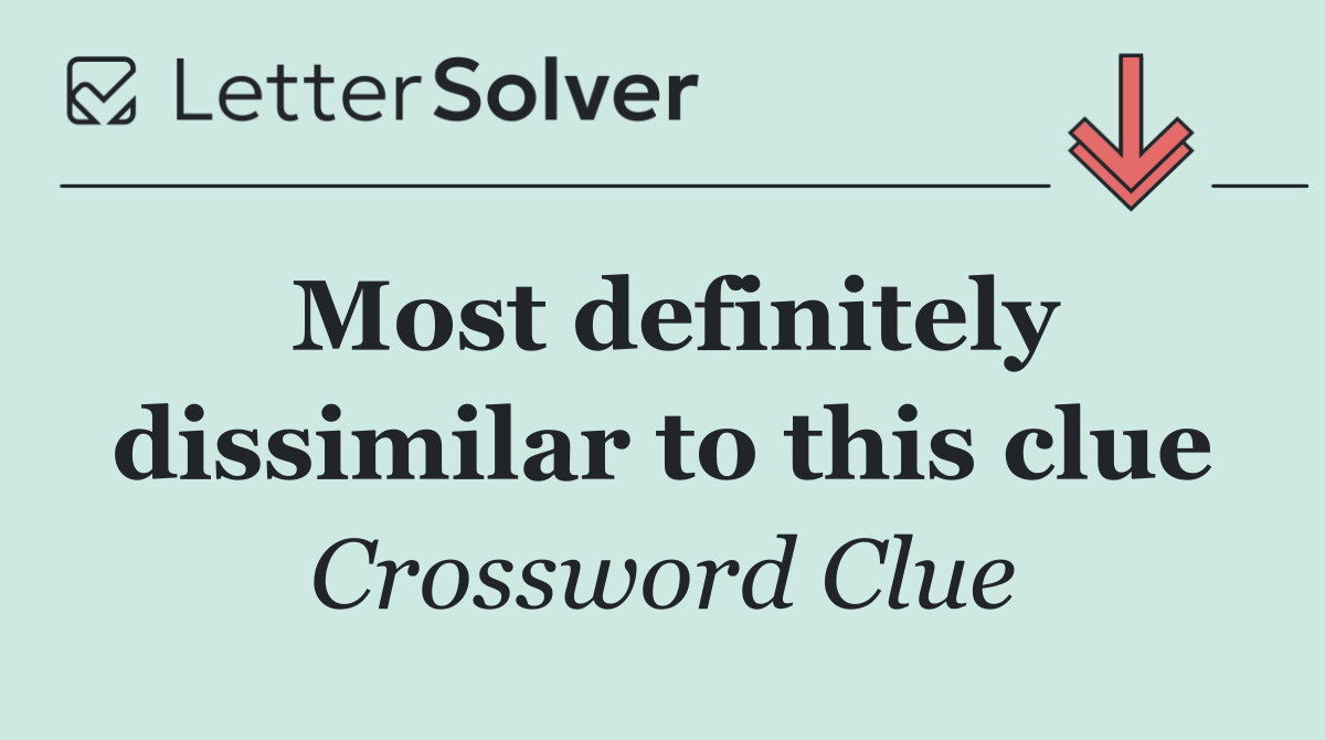 Most definitely dissimilar to this clue