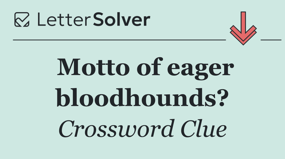 Motto of eager bloodhounds?