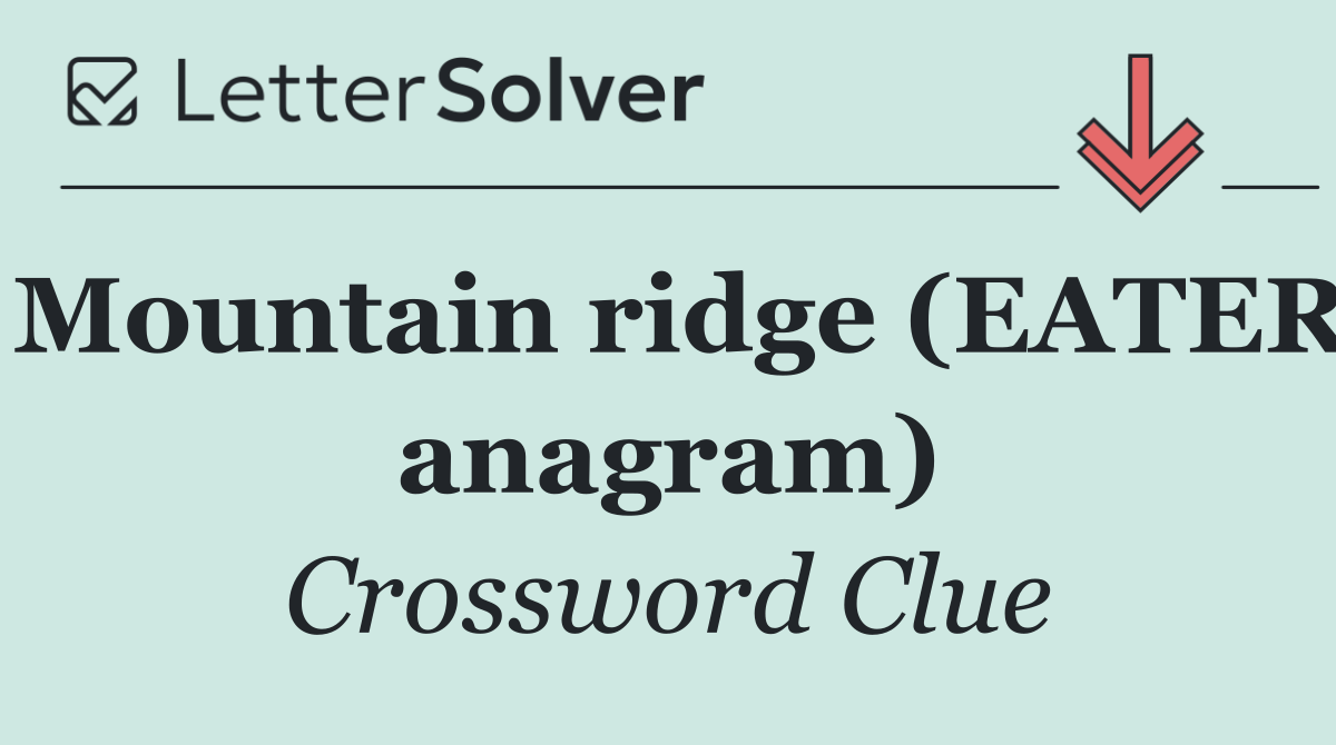 Mountain ridge (EATER anagram)