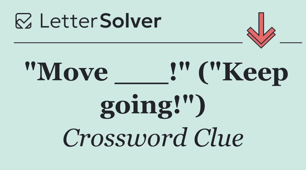"Move ___!" ("Keep going!")