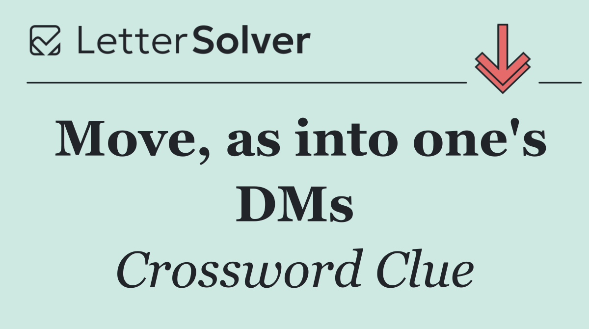 Move, as into one's DMs