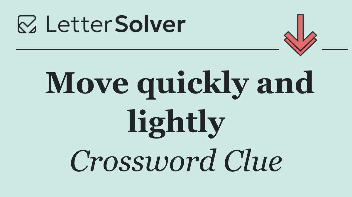 Move quickly and lightly