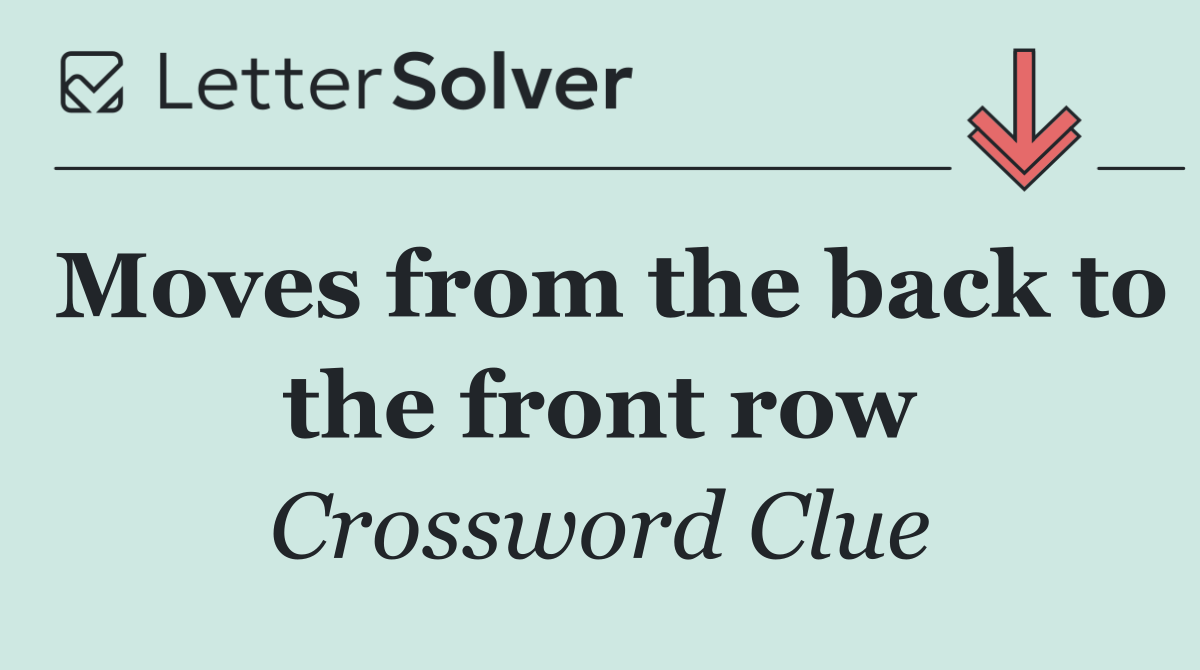 Moves from the back to the front row