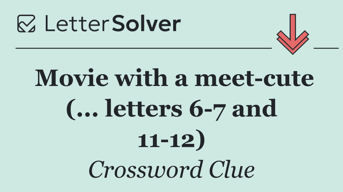 Movie with a meet cute (... letters 6 7 and 11 12)