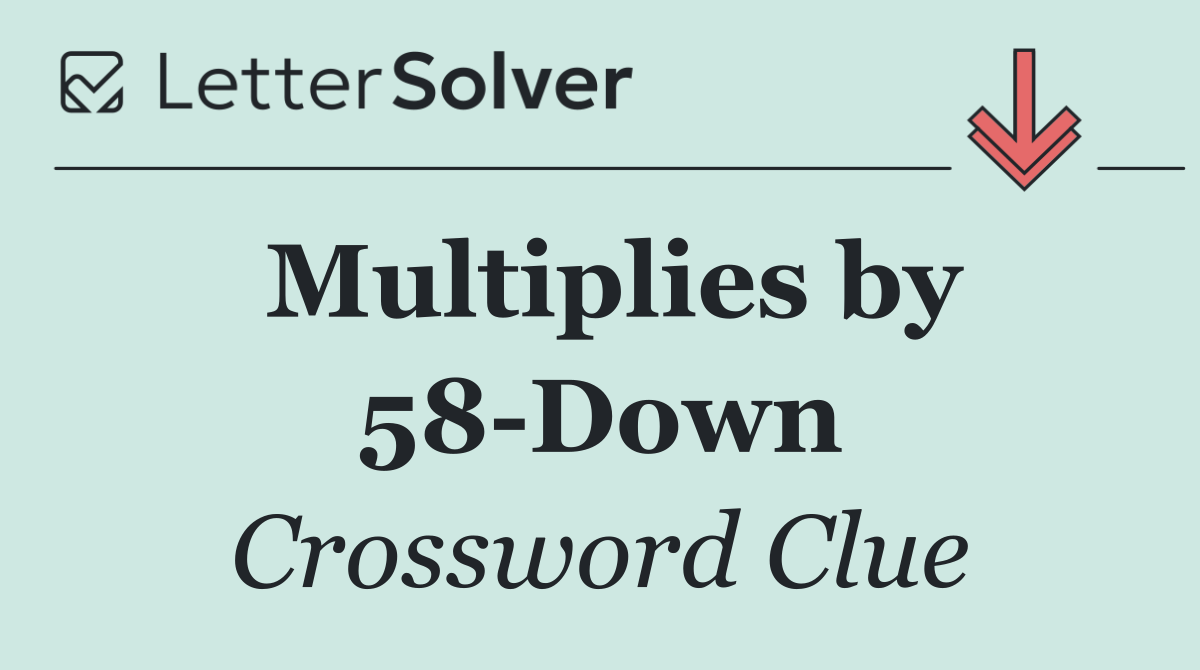 Multiplies by 58 Down