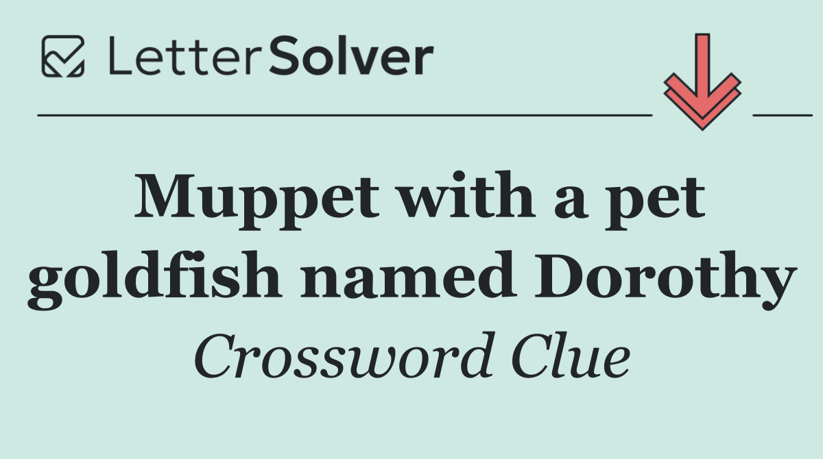 Muppet with a pet goldfish named Dorothy