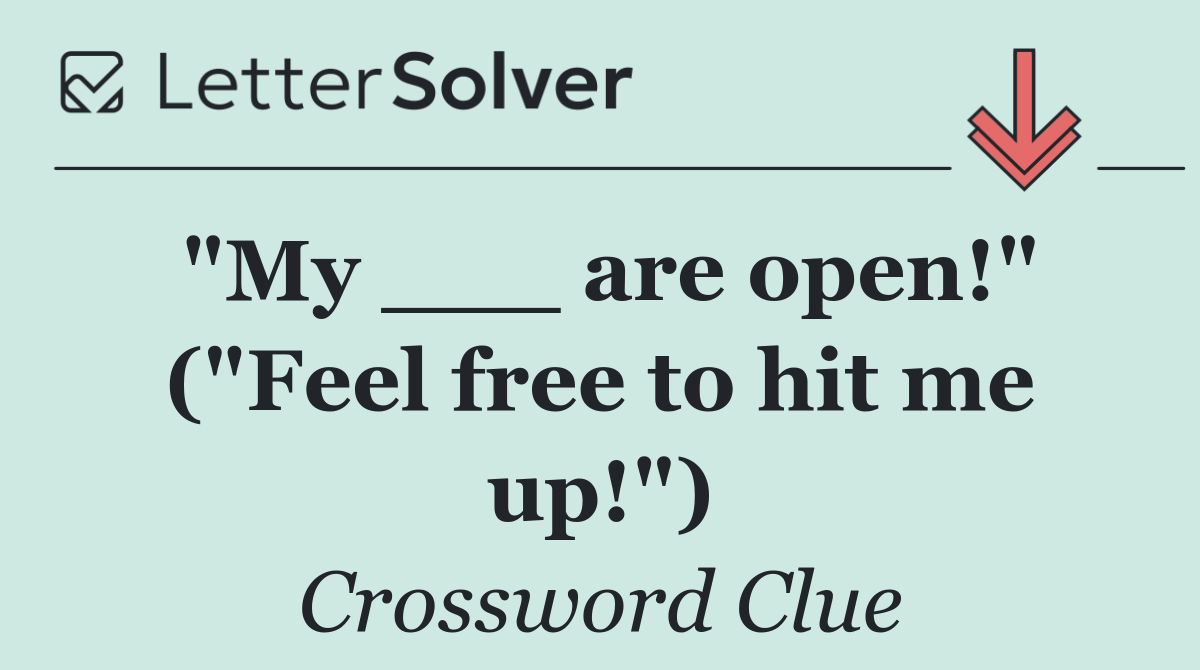 "My ___ are open!" ("Feel free to hit me up!")