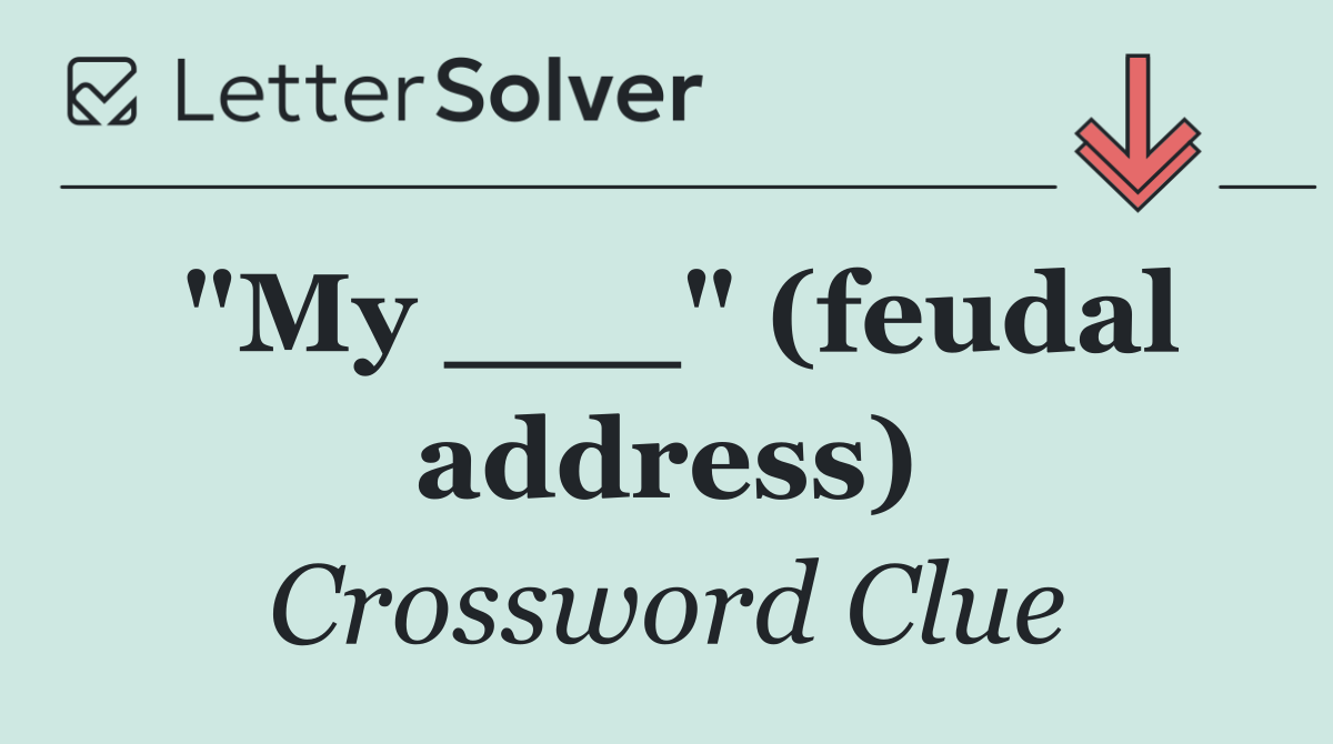 "My ___" (feudal address)