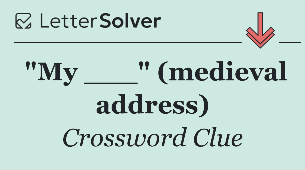 "My ___" (medieval address)