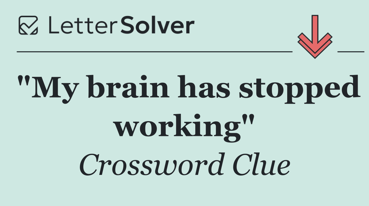 "My brain has stopped working"