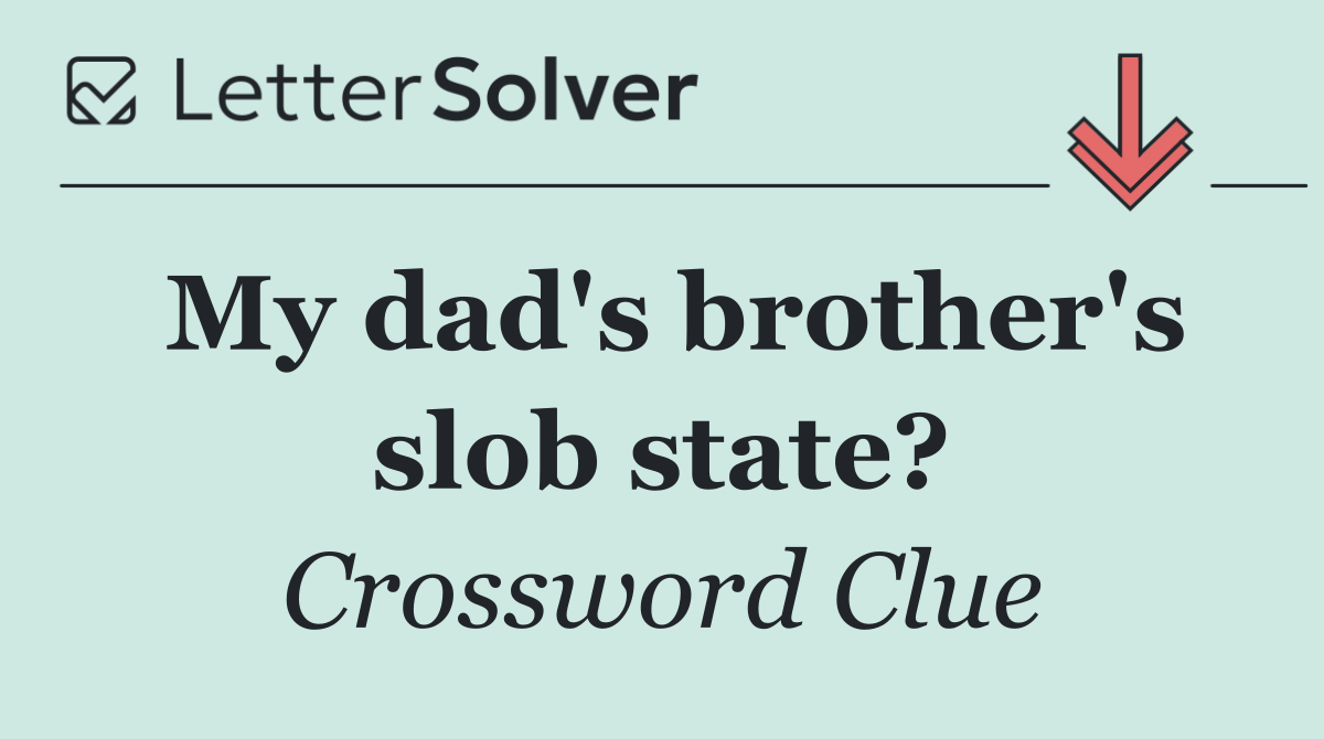 My dad's brother's slob state?
