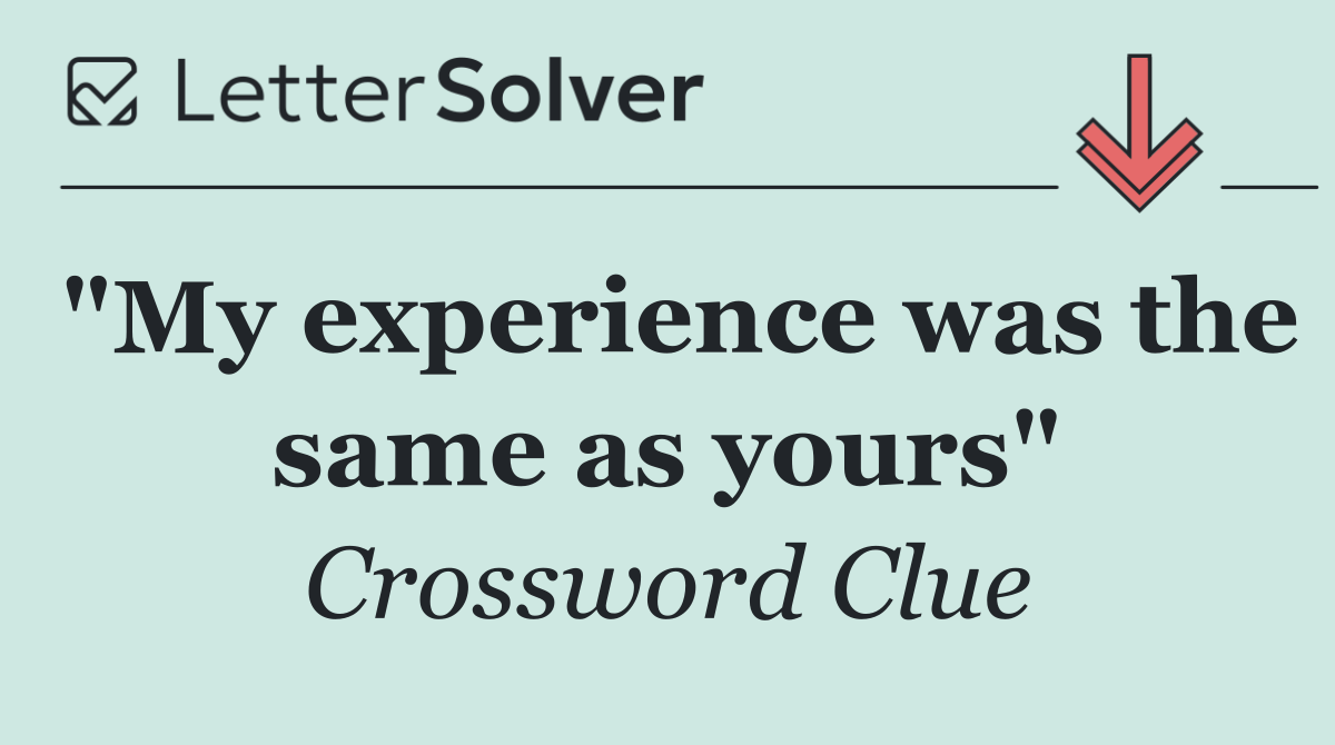 "My experience was the same as yours"