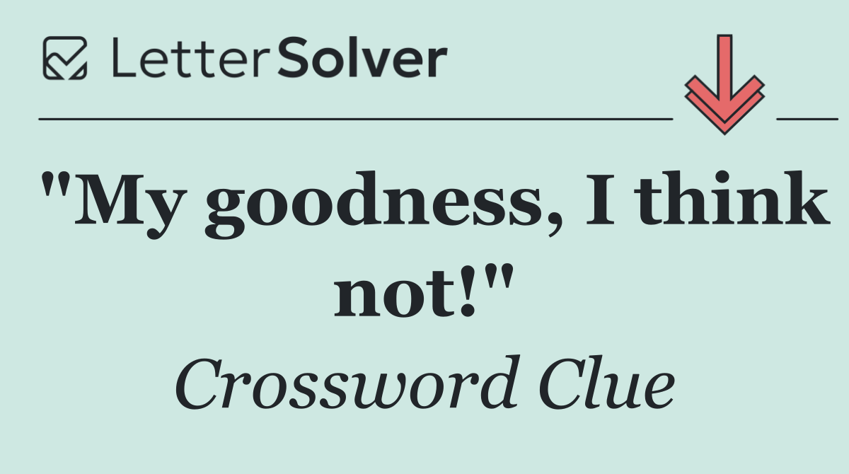 "My goodness, I think not!"