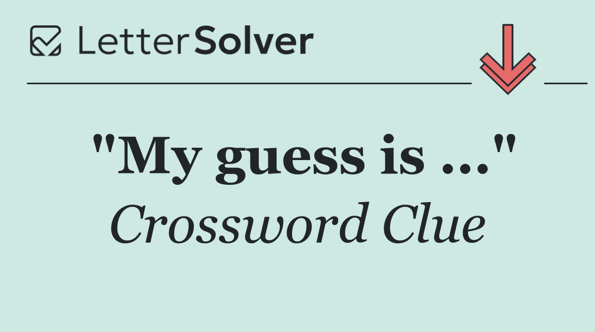 "My guess is ..."