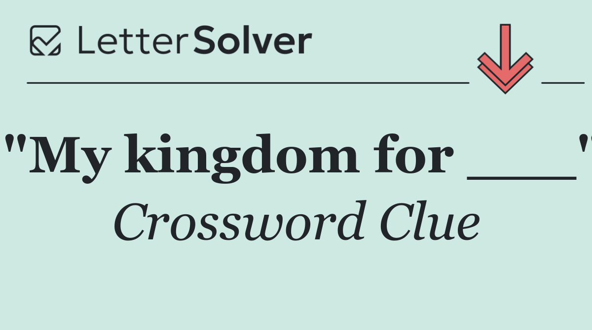 "My kingdom for ___"
