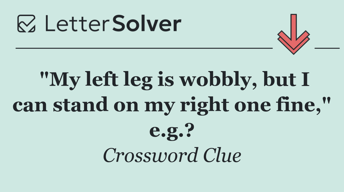 "My left leg is wobbly, but I can stand on my right one fine," e.g.?