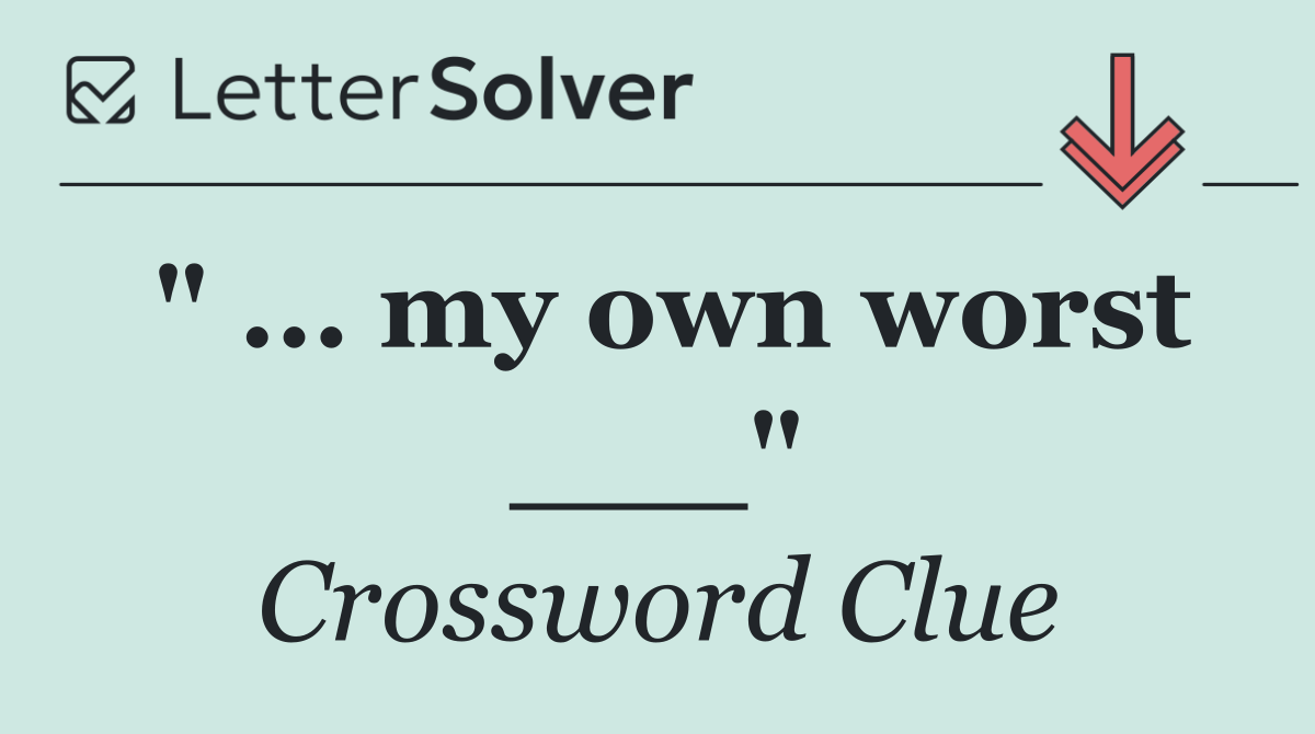 " ... my own worst ___"