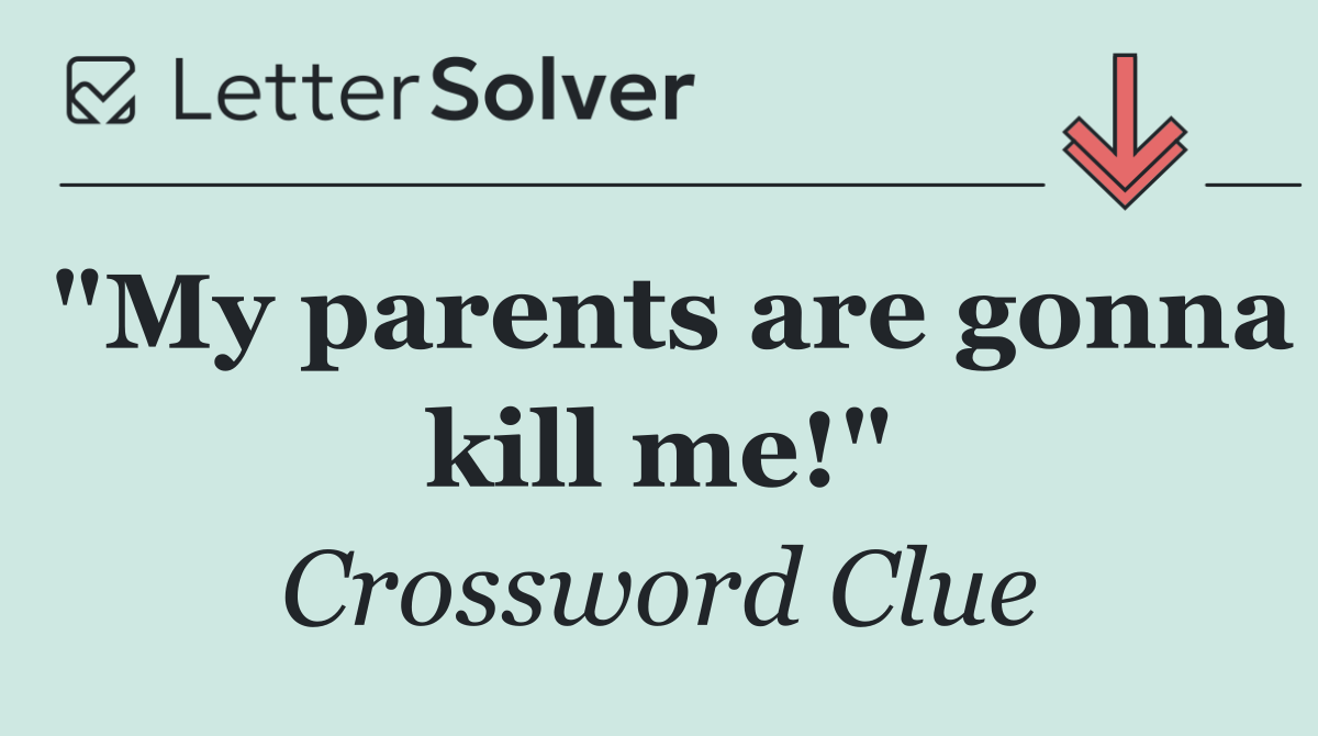 "My parents are gonna kill me!"
