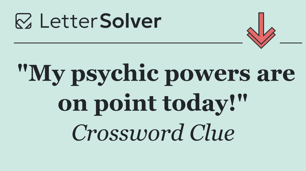 "My psychic powers are on point today!"