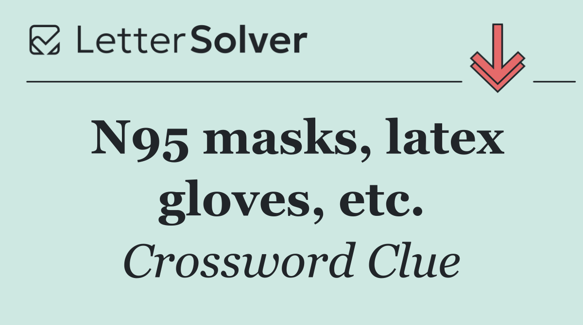 N95 masks, latex gloves, etc.