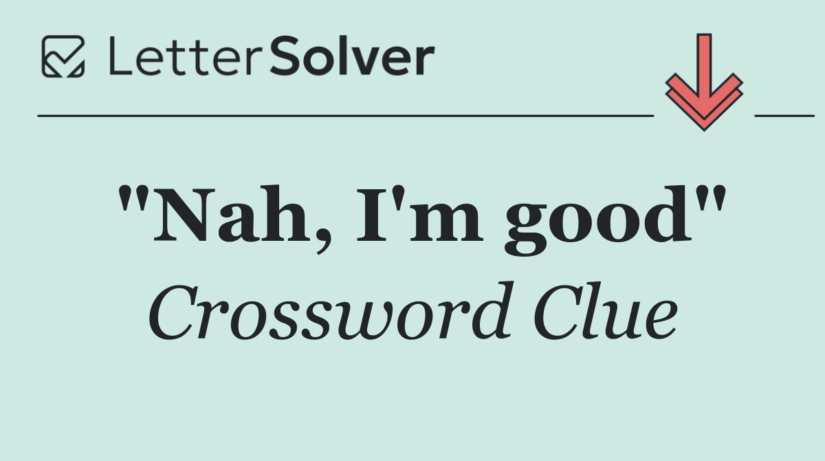 "Nah, I'm good"