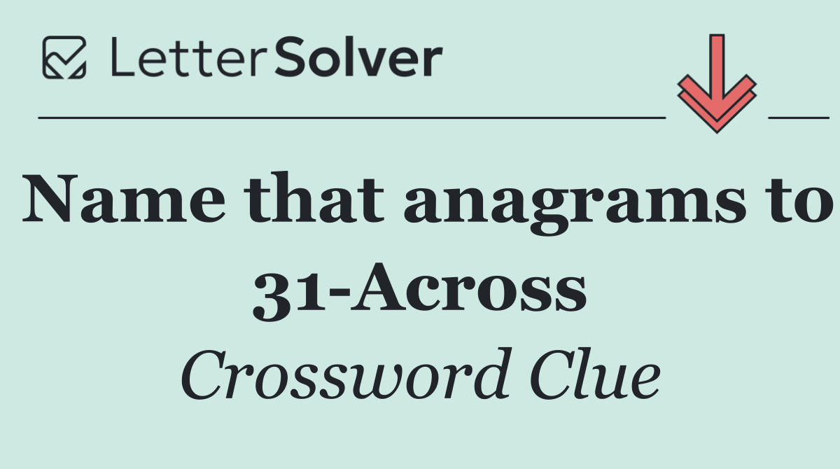 Name that anagrams to 31 Across