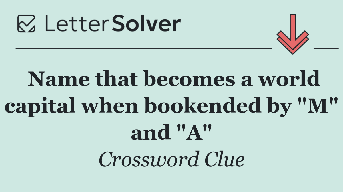 Name that becomes a world capital when bookended by "M" and "A"