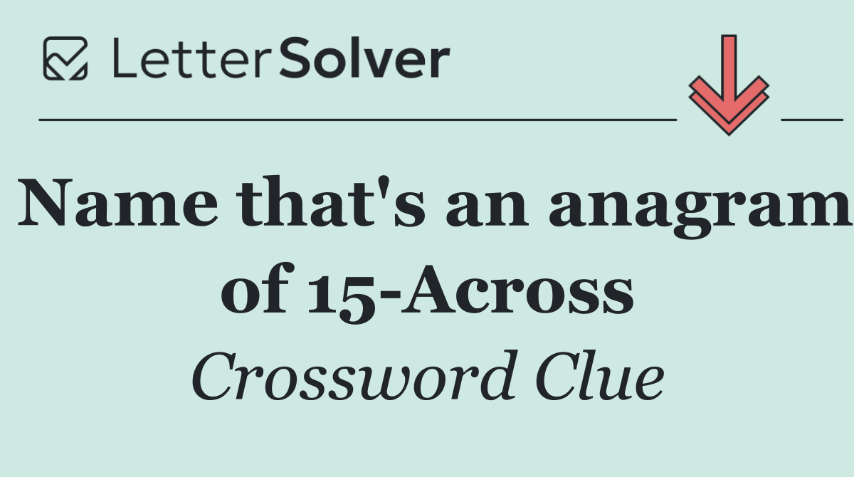 Name that's an anagram of 15 Across