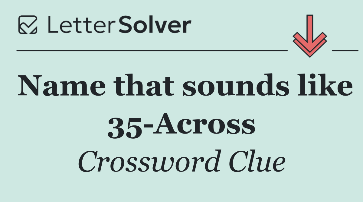 Name that sounds like 35 Across
