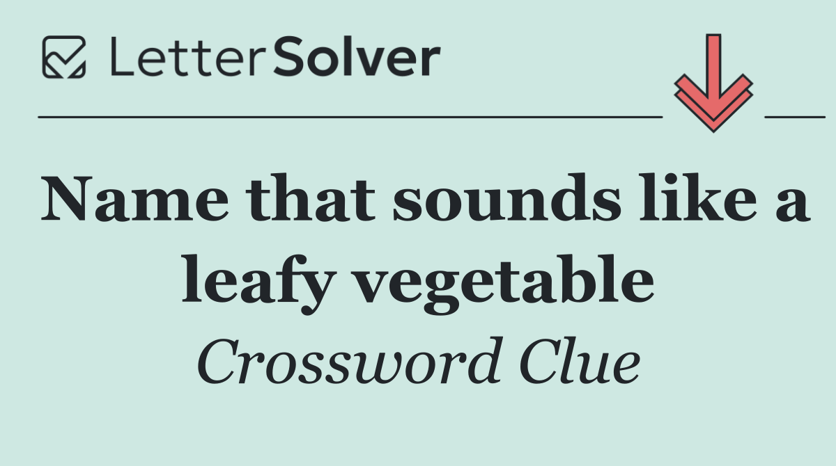 Name that sounds like a leafy vegetable