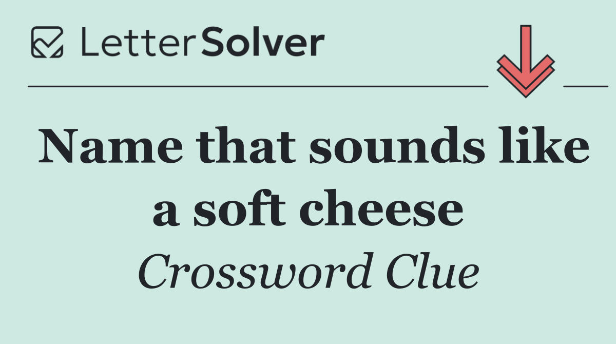 Name that sounds like a soft cheese