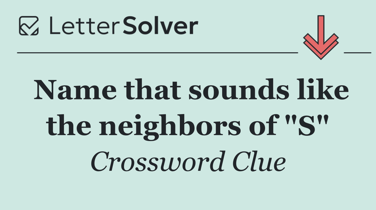 Name that sounds like the neighbors of "S"
