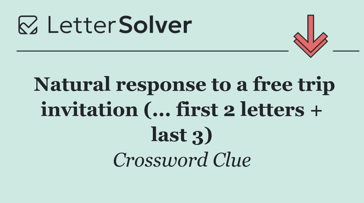 Natural response to a free trip invitation (... first 2 letters + last 3)