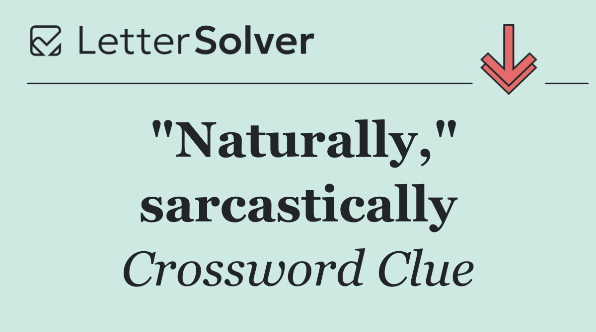 "Naturally," sarcastically