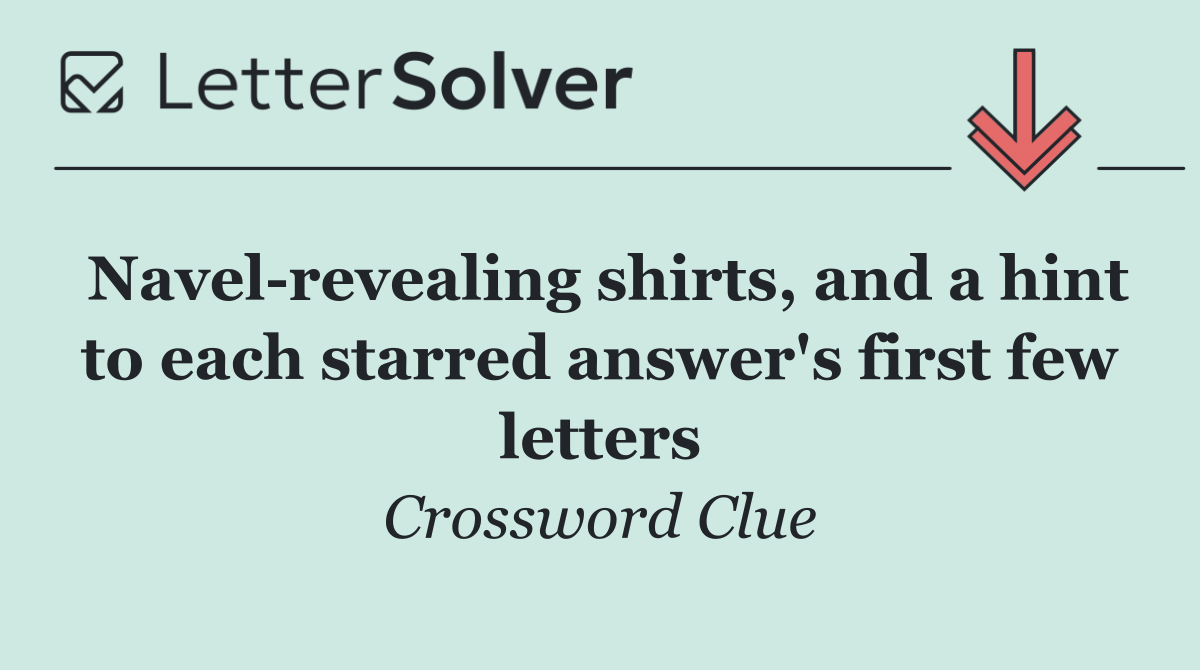 Navel revealing shirts, and a hint to each starred answer's first few letters