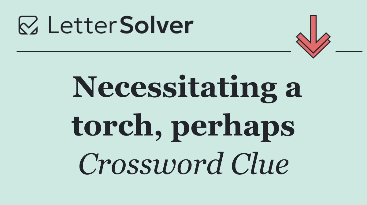 Necessitating a torch, perhaps