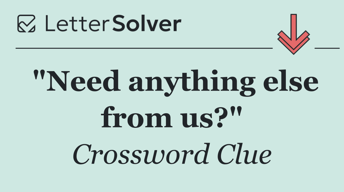 "Need anything else from us?"