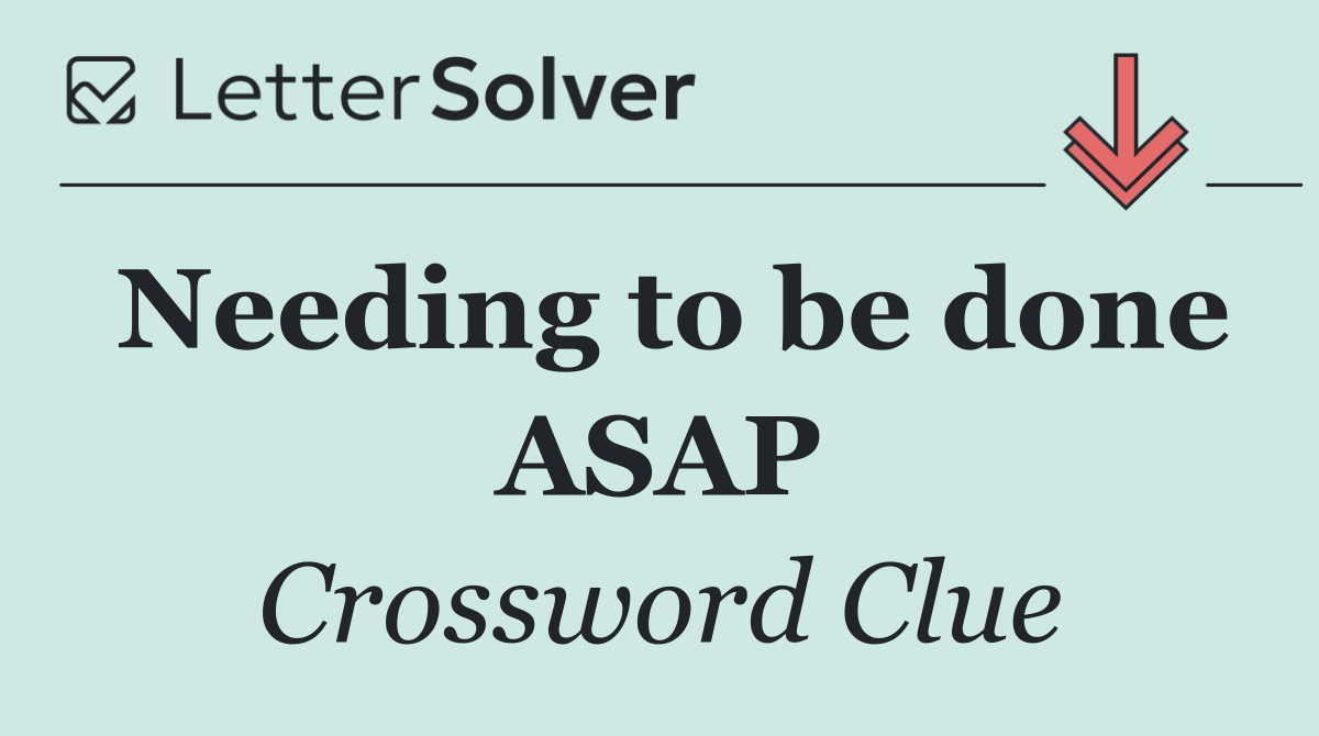 Needing to be done ASAP